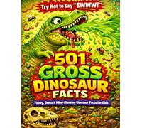 501 Gross Dinosaur Facts for Kids: Crazy, Funny & Disgusting Dino Facts About Teeth, Poop, Battles, Bugs and More!
