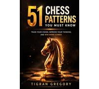 51 Chess Patterns You Must Know: Train Your Vision, Improve Your Thinking, and Win More Games