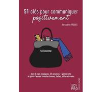 51 clés pour communiquer positivement: dont 5 mots magiques, 33 sésames, 1 pense-bête et plein d'autres formules bonnes, belles, utiles