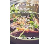 51 Encas Faibles en Cholestérol : Amuse-Gueules Sains et Délicieux: Réduisez Votre Cholestérol avec des Recettes Savoureuses et Bénéfiques pour la Santé Cardiaque