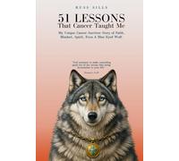 51 Lessons That Cancer Taught Me: My Unique Cancer Survivor Story of Faith, Mindset, Spirit Even A Blue-Eyed Wolf