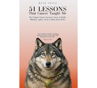 51 Lessons That Cancer Taught Me: My Unique Cancer Survivor Story of Faith, Mindset, Spirit Even A Blue-Eyed Wolf