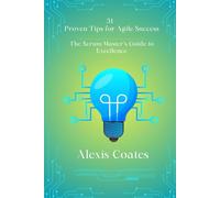 51 Proven Tips for Agile Success: The Scrum Master’s Guide to Excellence