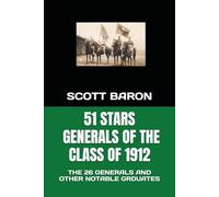 51 STARS - THE 26 GENERALS OF THE CLASS OF 1912: GENERALS AND OTHER NOTABLE GRDUATES