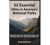 52 Essential Hikes in America's National Parks Detailed Trail Maps, Difficulty Ratings, and Planning Notes for Year-Round Adventure