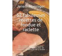 52 fabuleuses recettes de fondue et raclette: Des recettes authentiques pour une expérience culinaire avec de nouvelles variations et de la variété