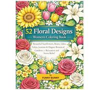 52 Floral Designs Women’s Coloring Book: Beautiful Sunflowers, Roses, Lilies, Tulips, Jasmine, and Elegant Botanical Gardens for Relaxation, Stress Relief, and Mindful Coloring