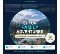 52 FUN FAMILY ADVENTURES: 52 Unforgettable Trips Before the Kids Grow Up