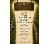 52 kleine Schritte zu mehr Selbstvertrauen: Ein Jahr voller Mut, Selbstliebe und innerer Stärke