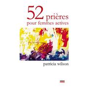 52 prières pour femmes actives - Patricia Wilson - Empreinte Temps Present - broché - Anthologie