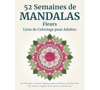 52 Semaines de Mandalas Fleurs - Livre de Coloriage pour Adultes: Art Thérapie et Dessins Apaisants pour se Relaxer et Lâcher Prise | Une Année ... et de Détente | Adultes et Adolescents