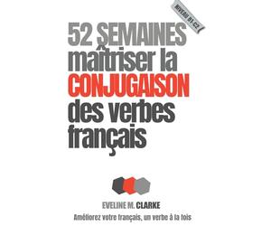 52 semaines pour maîtriser la conjugaison des verbes français: Conjugaison Française, Maîtrise des Verbes, Apprendre les Verbes, Exercices de ... Pratique Quotidienne, Exercices Hebdomadaires