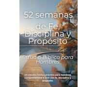 52 semanas de Fe, Disciplina y Propósito: Estudio bíblico práctico para hombres comprometidos a vivir con fe, disciplina y propósito (Spanish Edition)