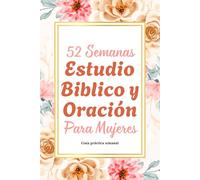 52 Semanas Estudio Bíblico y Oración para Mujeres: Un año de gratitud, reflexión y estudio bíblico para mujeres que desean un caminar más íntimo con Dios - Edición en Español