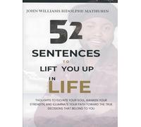 52 SENTENCES TO LIFT YOU UP IN LIFE: Thoughts to Elevate Your Soul, Awaken Your Strength, and Illuminate Your Path Toward the True Decisions That Belong to You