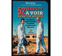 52 Séries Tv À Voir Avant De Mourir - Où, Comment, Quand Et Pourquoi Les Regarder Au Moins Une Fois Dans Sa Vie