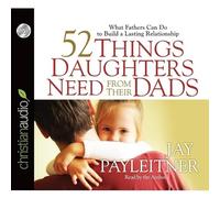 52 Things Daughters Need from Their Dads: What Fathers Can Do to Build a Lasting Relationship