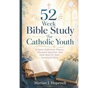52 W ible Study for Catholic Youth: Scripture Reflections, Prayers, Discussion Questions, and Faith Steps for Teens Growing in Christ