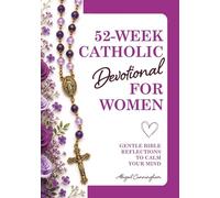 52-W atholic Devotional for Women: Gentle Bible Reflections to Calm Your Mind, Lift Your Heart & Draw You Closer to God Through Prayer