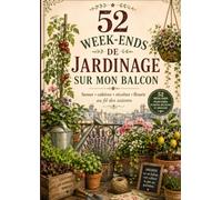 52 w nds de jardinage sur mon balcon: Semer, cultiver, récolter et fleurir au fil des saisons