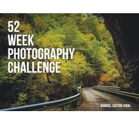 52 Week Photography Challenge: 52 Weekly Photography Prompts to Inspire You: A Complete Guide with Technical Tips, Creative Ideas, and Space to Document Your Photos in a Personal Album