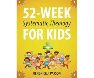52-Week Systematic Theology for Kids: A Simple Guide to Big Questions About God, the Bible, and Your Life with Relatable Stories, Fun Activities, and Prayers for Curious Minds