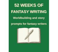 52 Weeks of Fantasy Writing: Worldbuilding and Story Prompts for Fantasy Writers