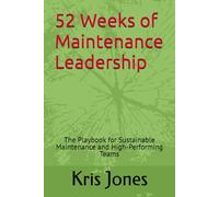 52 Weeks of Maintenance Leadership: The Playbook for Sustainable Maintenance and High-Performing Teams