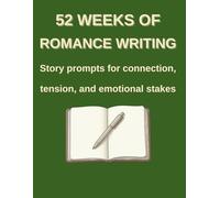52 Weeks of Romance Writing: Story Prompts for Connection, Tension, and Emotional Stakes