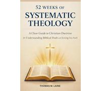 52 Weeks of Systematic Theology: A Clear Guide to Christian Doctrine for Understanding Biblical Truth and Living Your Faith