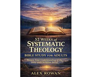 52 Weeks of Systematic Theology Bible Study for Adults: What Christians Believe, Why It Matters, and Understanding the Bible for Everyday Faith