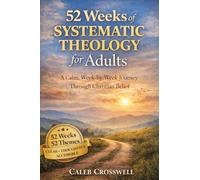 52 Weeks of Systematic Theology for Adults: A Calm, W y-Week Journey Through Christian Belief