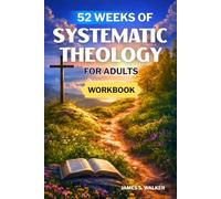 52 Weeks Of Systematic Theology For Adults: A Guided Christian Doctrine Workbook with Weekly Bible Study, Reflection Questions, and Practical Exercises - For a Deeper Walk with God