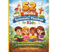 52 Weeks of Systematic Theology for Kids: A Fun, Faith-Building Journey Through Bible Doctrine