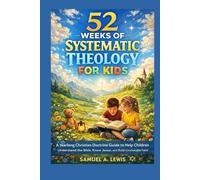 52 weeks of systematic Theology For Kids: A yearlong Christian Doctrine Guide to Help Children understand the Bible, know Jesus and Build Unshakable Faith