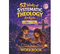 52 Weeks of Systematic Theology for Kids Age 7-12: Workbook: Christian Bible Study Guide Year-Long Lessons in Biblical Doctrine