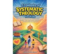 52 Weeks of Systematic Theology for Kids: An Illustrated Yearlong Guide to Big Bible Truths, With Simple Explanations and Stories Kids Can Understand