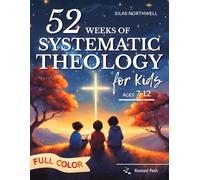 52 Weeks of Systematic Theology for Kids: Full-Color Illustrated Lessons with Real-Life Application to Build Understanding and Confidence in Faith - Even If Parents Are Unsure