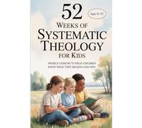 52 Weeks of Systematic Theology for Kids: Weekly Lessons to Help Children Know What They Believe and Why