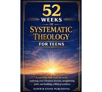 52 WEEKS OF SYSTEMATIC THEOLOGY FOR TEENS: A year-long bible study for teens exploring core Christian doctrine, strengthening faith, and building a biblical worldview