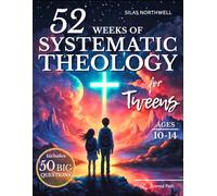 52 Weeks of Systematic Theology for Tweens: Engaging Lessons with Clear Teaching, Guided Discussions, and Real-Life Application to Build a Faith That Lasts Into the Teen Years