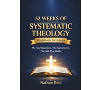 52 Weeks of Systematic Theology Workbook for Adults: A Yearlong Study of Systematic Theology to Know What You Believe, Why You Believe It, and How to Live It