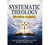 52 Weeks of Systematic Theology Workbook for Adults: Learn to Confidently Explain Your Faith - Understand What You Believe, Why It’s True and Never Feel Unprepared Again Through Simple Weekly Lessons