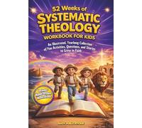 52 Weeks of Systematic Theology Workbook for Kids: An Illustrated Yearlong Collection of Fun Activities, Questions, and Stories to Grow in Faith