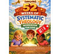 52 Weeks of Systematic Theology Workbook for Kids: Guiding Young Hearts to Understand Truth, Ask Questions, and Trust God as They Grow in Faith, Build ... Character, and Learn to Know Him Personally