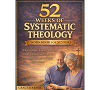 52 Weeks of Systematic Theology Workbook for Seniors: What the Bible Actually Teaches, Why It's True, and Why It's Not Too Late to Finally Understand