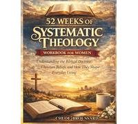 52 Weeks of Systematic Theology Workbook for Women: Understanding the Biblical Doctrine, Christian Beliefs, and How They Shape Everyday Living