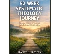 52-Weeks Systematic Theology Journey: A Practical Workbook for Growing in Faith, Truth, and Biblical Confidence