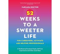 52 Weeks to a Sweeter Life for Caregivers, Activists and Helping Professionals: A Workbook of Emotional Hacks, Self-care Experiments and Other Good Ideas