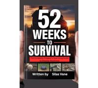 52 Weeks to Survival: The Complete Prepper's Year-Long Guide to Disaster Readiness